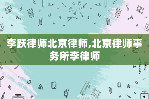 李躍律師北京律師,北京律師事務(wù)所李律師