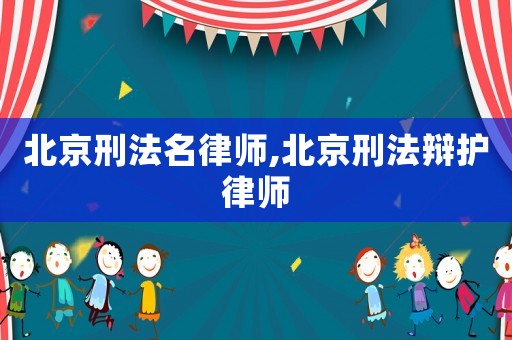 北京刑法名律師,北京刑法辯護(hù)律師