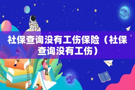 社保查詢沒有工傷保險（社保查詢沒有工傷）
