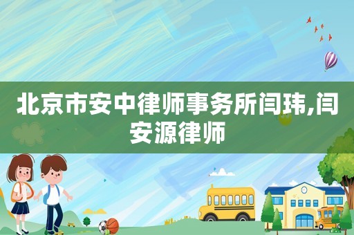 北京市安中律師事務(wù)所閆瑋,閆安源律師