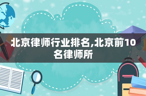 北京律師行業(yè)排名,北京前10名律師所