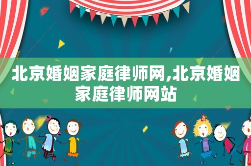 北京婚姻家庭律師網(wǎng),北京婚姻家庭律師網(wǎng)站