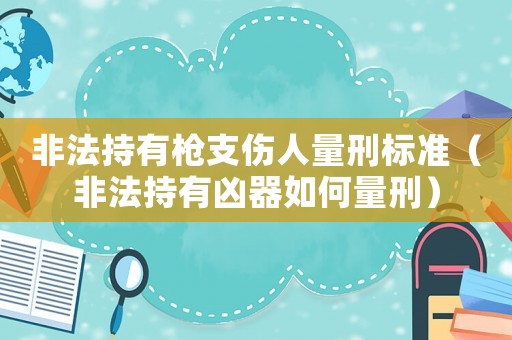 非法持有槍支傷人量刑標(biāo)準(zhǔn)（非法持有兇器如何量刑）