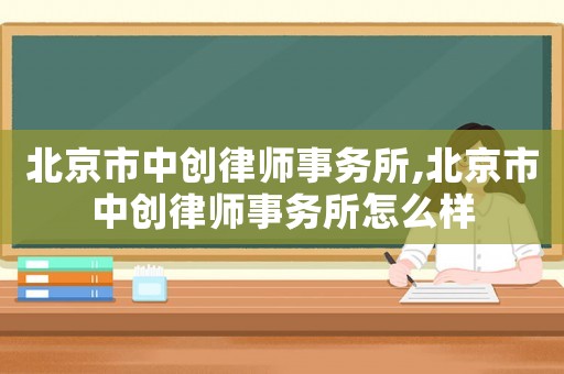 北京市中創(chuàng)律師事務所,北京市中創(chuàng)律師事務所怎么樣