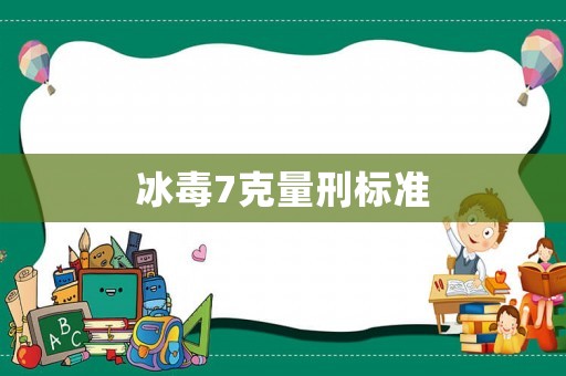 冰毒7克量刑標(biāo)準(zhǔn)
