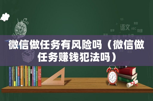 微信做任務(wù)有風(fēng)險嗎（微信做任務(wù)賺錢犯法嗎）