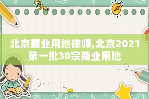 北京商業(yè)用地律師,北京2021第一批30宗商業(yè)用地