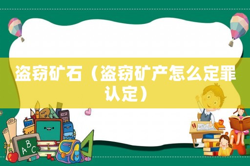 盜竊礦石（盜竊礦產(chǎn)怎么定罪認定）