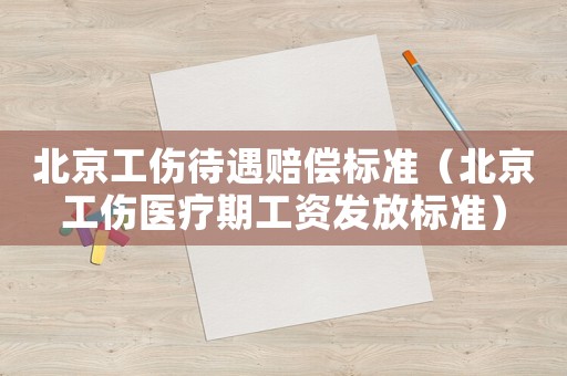 北京工傷待遇賠償標(biāo)準(zhǔn)（北京工傷醫(yī)療期工資發(fā)放標(biāo)準(zhǔn)）