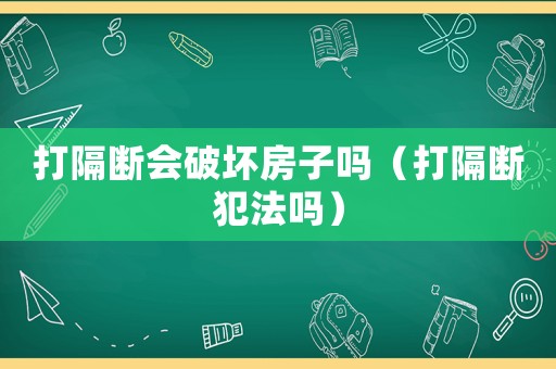 打隔斷會(huì)破壞房子嗎（打隔斷犯法嗎）