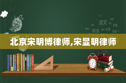 北京宋明博律師,宋顯明律師