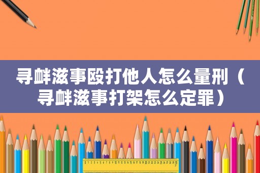 尋釁滋事毆打他人怎么量刑（尋釁滋事打架怎么定罪）
