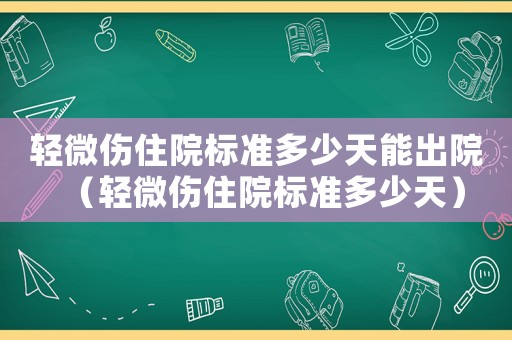 輕微傷住院標(biāo)準(zhǔn)多少天能出院（輕微傷住院標(biāo)準(zhǔn)多少天）