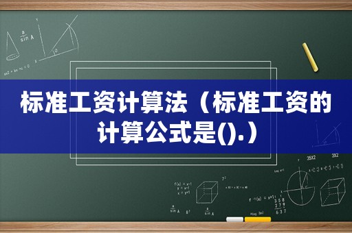 標(biāo)準(zhǔn)工資計算法（標(biāo)準(zhǔn)工資的計算公式是().）