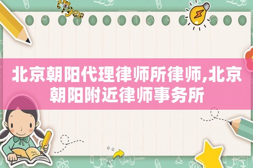 北京朝陽(yáng)代理律師所律師,北京朝陽(yáng)附近律師事務(wù)所