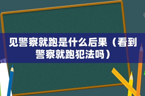 見(jiàn)警察就跑是什么后果（看到警察就跑犯法嗎）