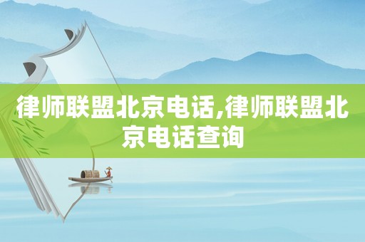 律師聯(lián)盟北京電話,律師聯(lián)盟北京電話查詢