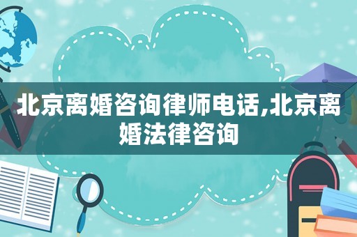 北京離婚咨詢律師電話,北京離婚法律咨詢