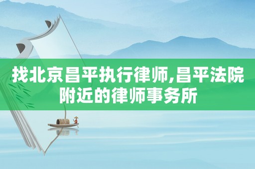 找北京昌平執(zhí)行律師,昌平法院附近的律師事務(wù)所