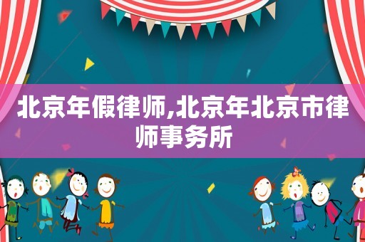 北京年假律師,北京年北京市律師事務(wù)所