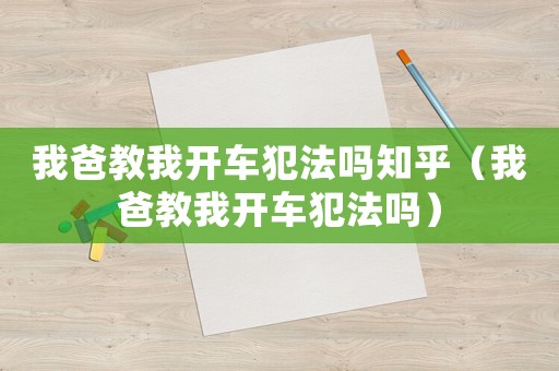我爸教我開(kāi)車犯法嗎知乎（我爸教我開(kāi)車犯法嗎）