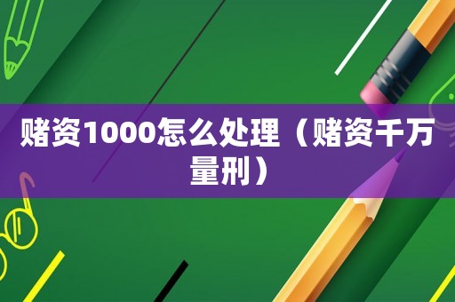 賭資1000怎么處理（賭資千萬(wàn)量刑）