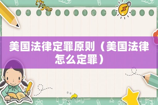 美國法律定罪原則（美國法律怎么定罪）