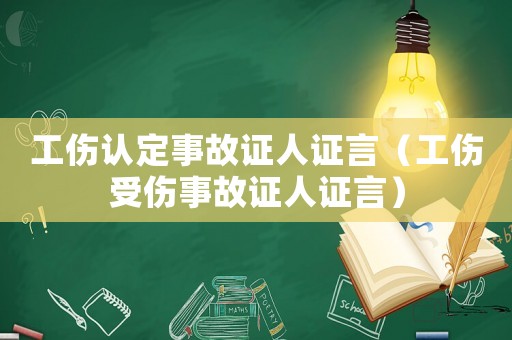工傷認(rèn)定事故證人證言（工傷受傷事故證人證言）