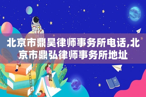 北京市鼎昊律師事務(wù)所電話,北京市鼎弘律師事務(wù)所地址