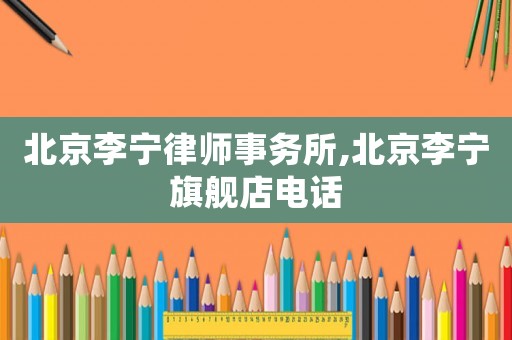 北京李寧律師事務(wù)所,北京李寧旗艦店電話