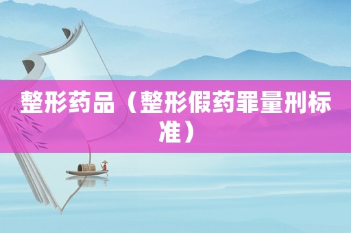 整形藥品（整形假藥罪量刑標(biāo)準(zhǔn)）