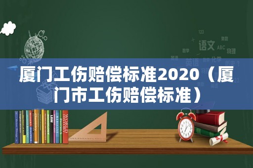廈門工傷賠償標(biāo)準(zhǔn)2020（廈門市工傷賠償標(biāo)準(zhǔn)）