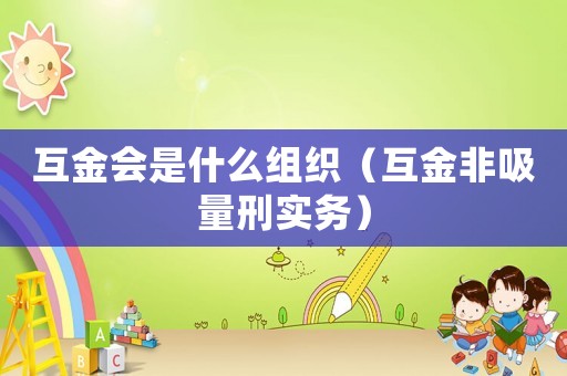 互金會是什么組織（互金非吸量刑實務(wù)）