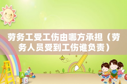 勞務(wù)工受工傷由哪方承擔(dān)（勞務(wù)人員受到工傷誰負(fù)責(zé)）