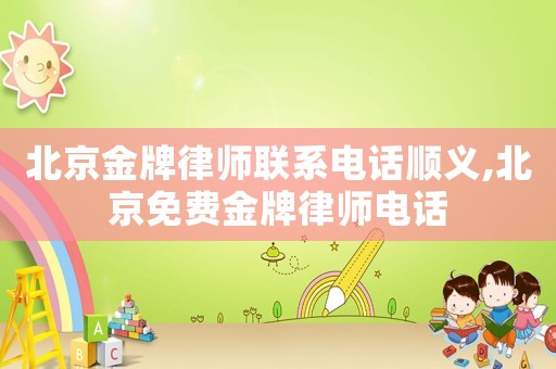 北京金牌律師聯(lián)系電話順義,北京免費(fèi)金牌律師電話