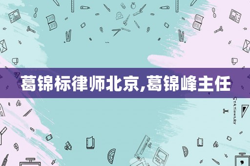 葛錦標律師北京,葛錦峰主任