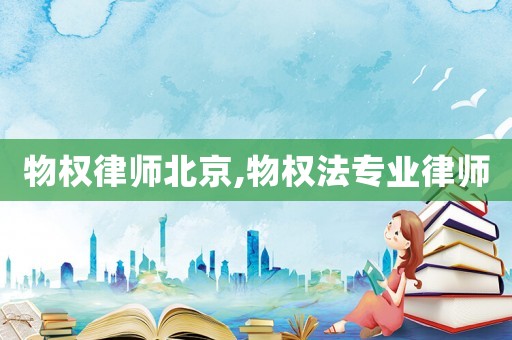 物權(quán)律師北京,物權(quán)法專業(yè)律師