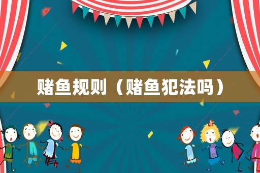 賭魚(yú)規(guī)則（賭魚(yú)犯法嗎）