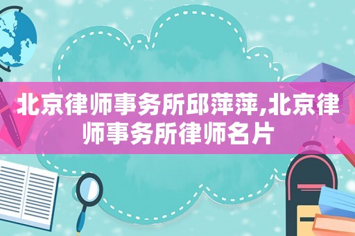 北京律師事務(wù)所邱萍萍,北京律師事務(wù)所律師名片