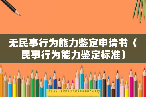 無(wú)民事行為能力鑒定申請(qǐng)書(shū)（民事行為能力鑒定標(biāo)準(zhǔn)）