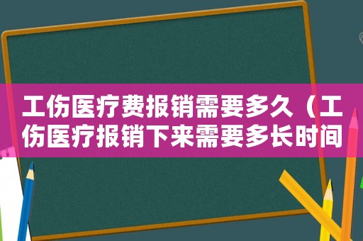 工傷醫(yī)療費報銷需要多久（工傷醫(yī)療報銷下來需要多長時間）