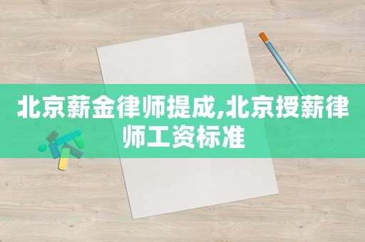北京薪金律師提成,北京授薪律師工資標(biāo)準(zhǔn)