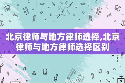 北京律師與地方律師選擇,北京律師與地方律師選擇區(qū)別