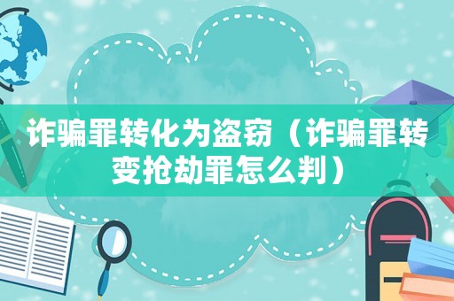 詐騙罪轉(zhuǎn)化為盜竊（詐騙罪轉(zhuǎn)變搶劫罪怎么判）