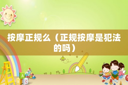 按摩正規(guī)么（正規(guī)按摩是犯法的嗎）