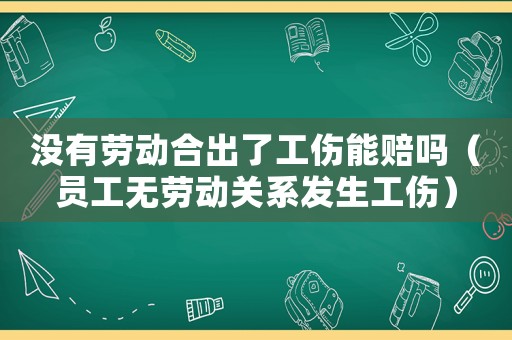 沒有勞動(dòng)合出了工傷能賠嗎（員工無勞動(dòng)關(guān)系發(fā)生工傷）