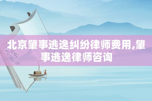 北京肇事逃逸糾紛律師費(fèi)用,肇事逃逸律師咨詢
