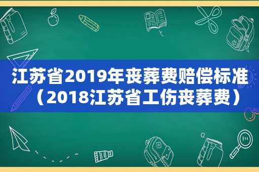 江蘇省2019年喪葬費賠償標準（2018江蘇省工傷喪葬費）