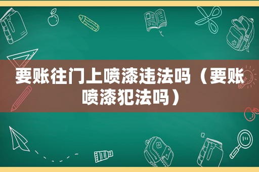 要賬往門(mén)上噴漆違法嗎（要賬噴漆犯法嗎）