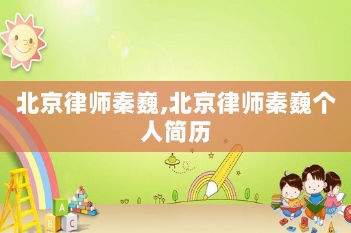 北京律師秦巍,北京律師秦巍個(gè)人簡(jiǎn)歷